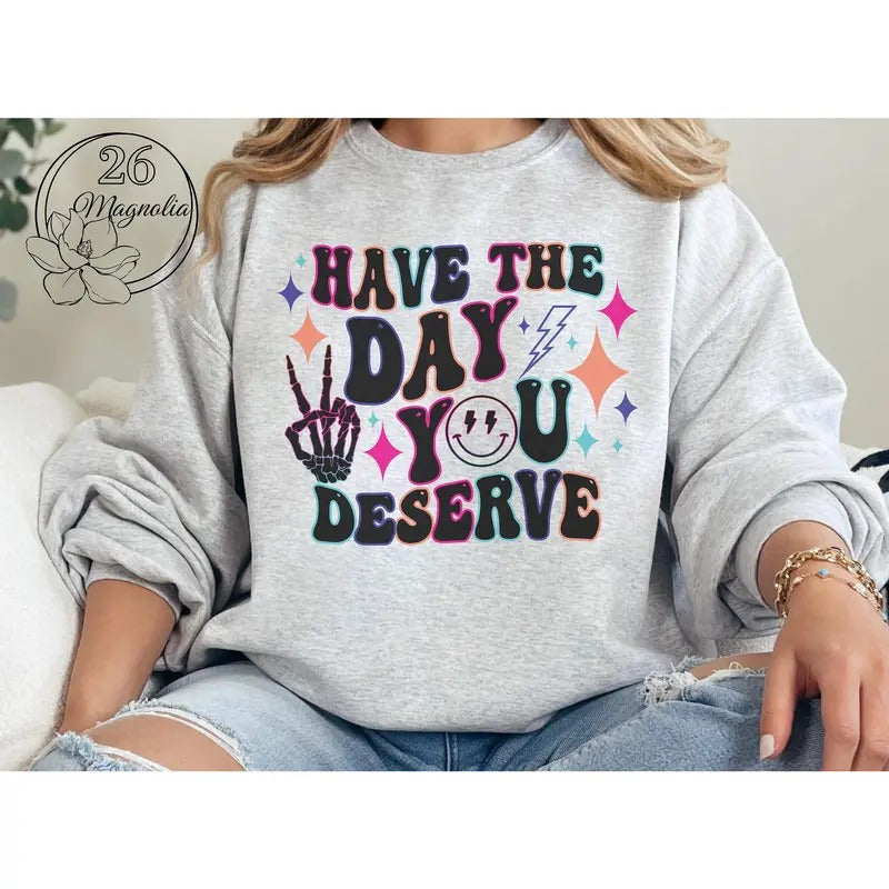 #011 Have the Day You Deserve  -  Print Unisex Crew neck Tee T-shirt Hoodie, Sweatshirt | TeeBloomCo.com