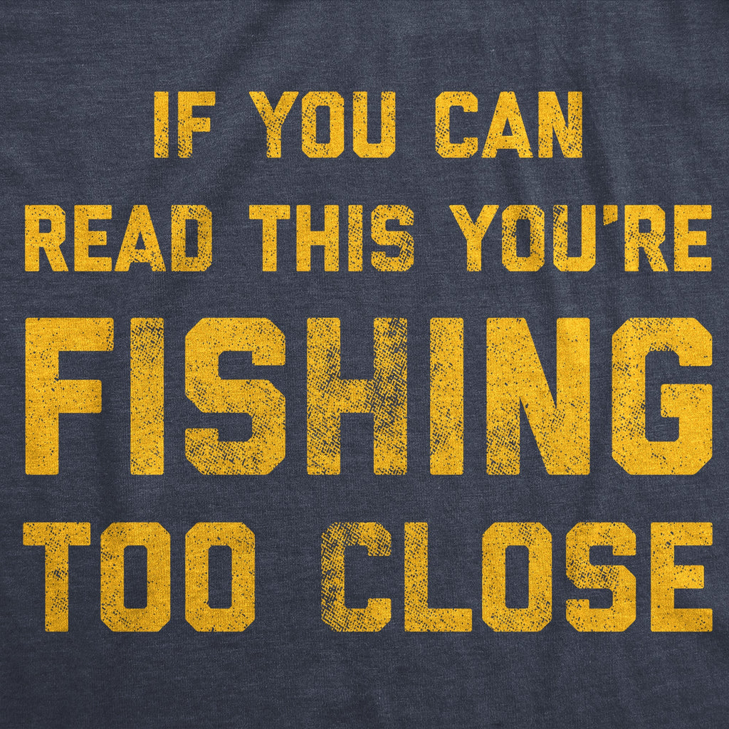 If You Can Read This You're Fishing Too Close Men's T Shirt