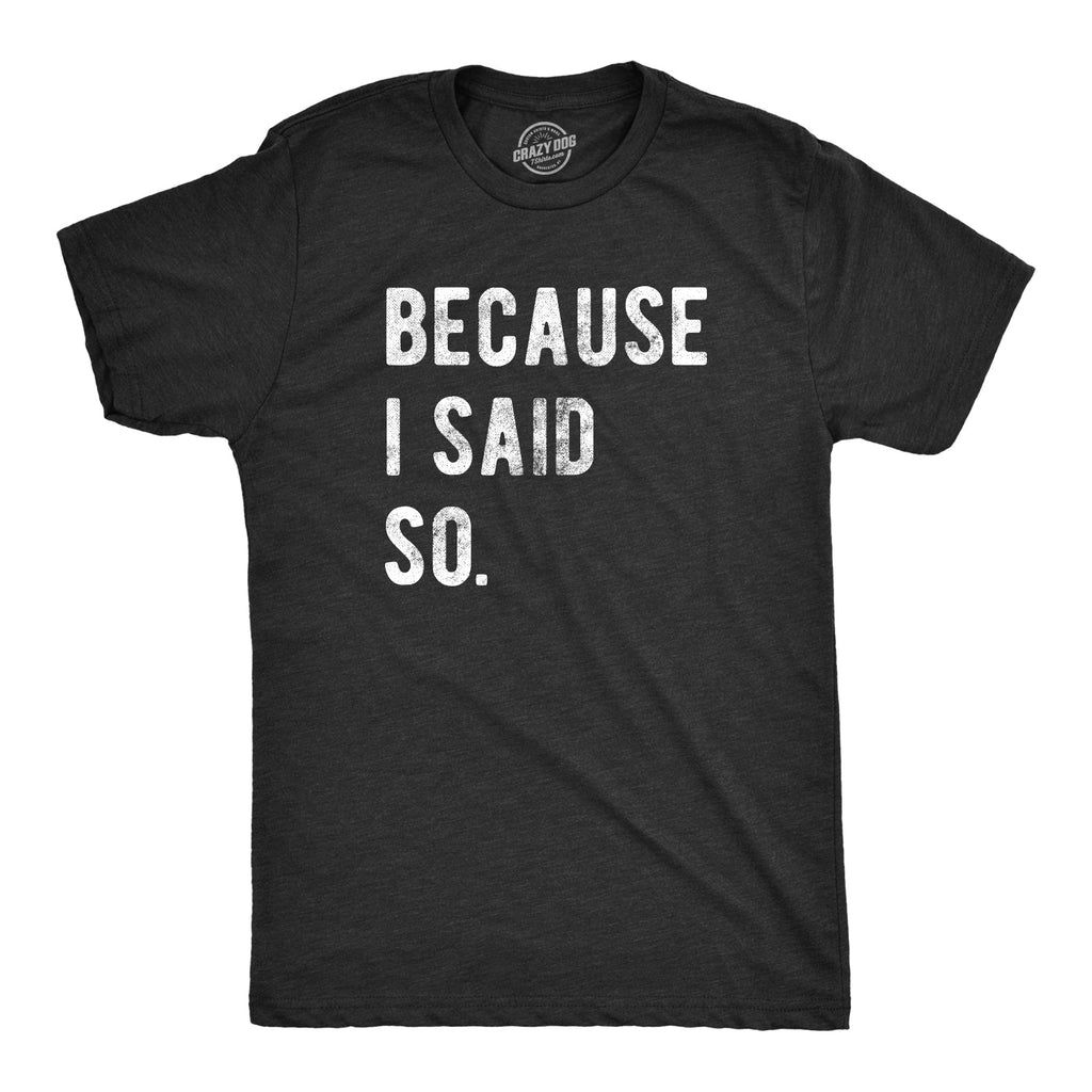 Because I Said So Men's T Shirt