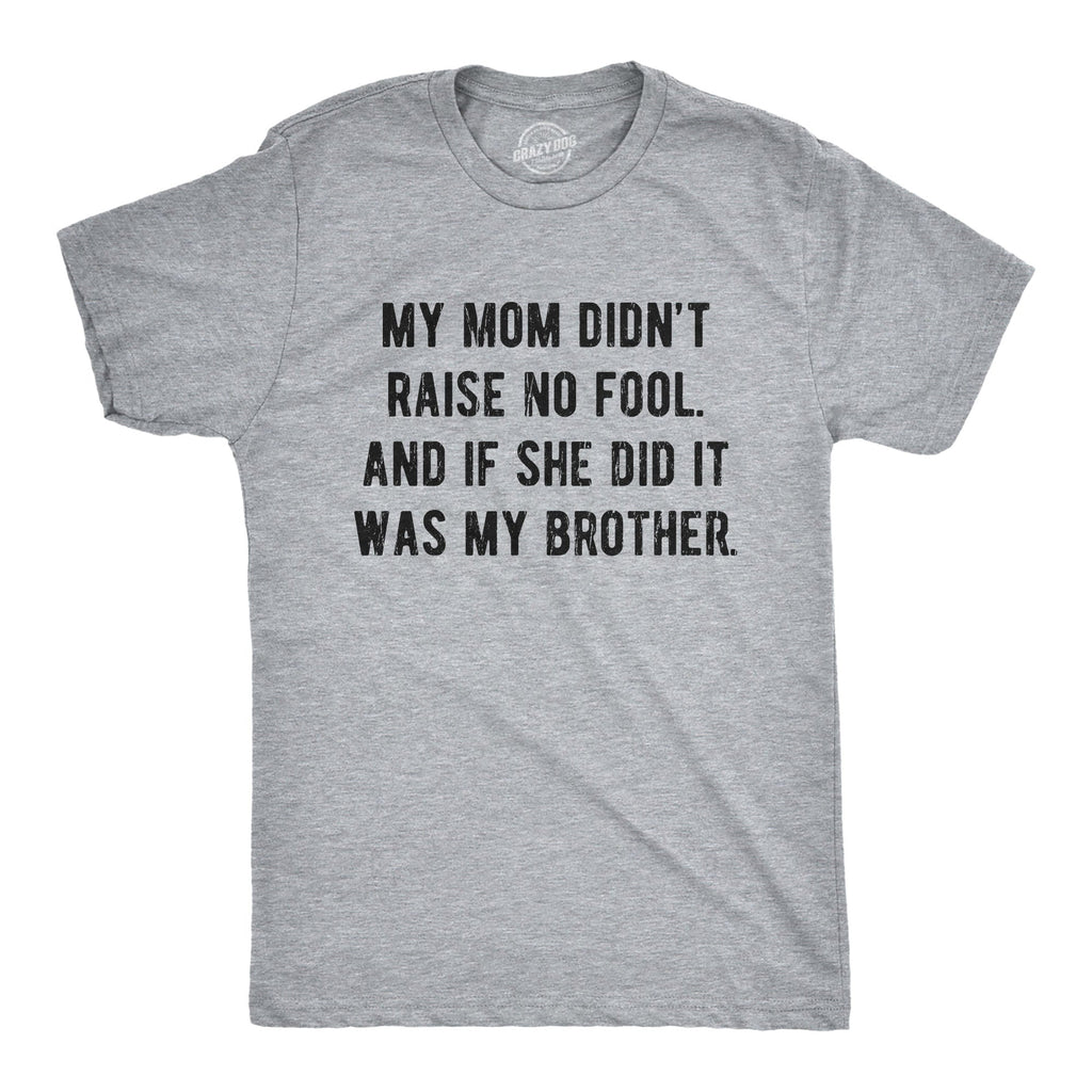 My Mom Didn't Raise No Fool And If She Did It Was My Brother Men's T Shirt