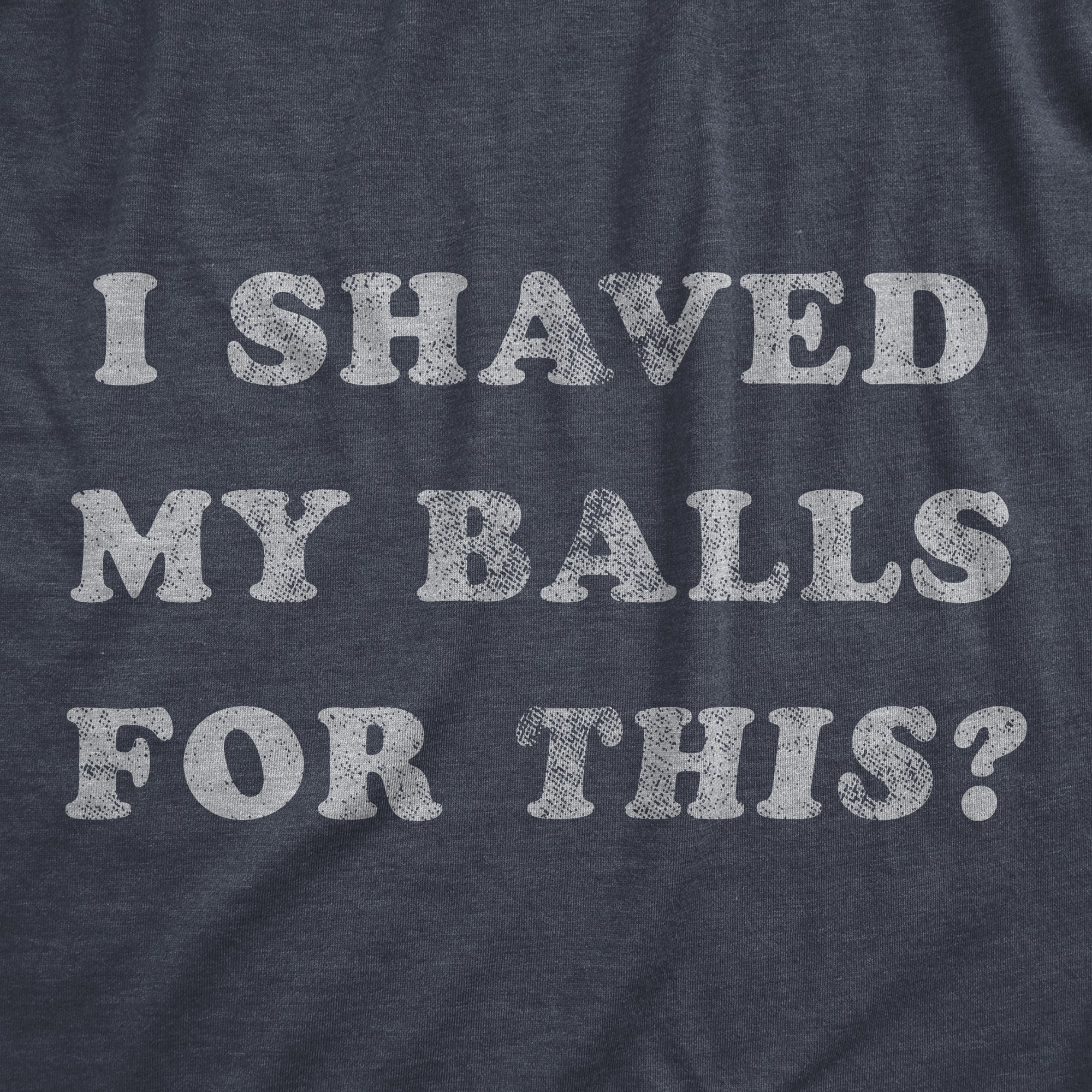 I Shaved My Balls For This Men's T Shirt