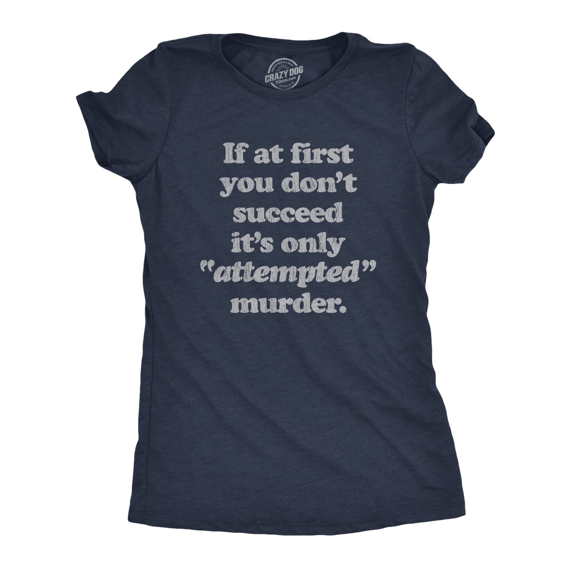 If At First You Don't Succeed It's Only Attempted Murder Women's T Shirt