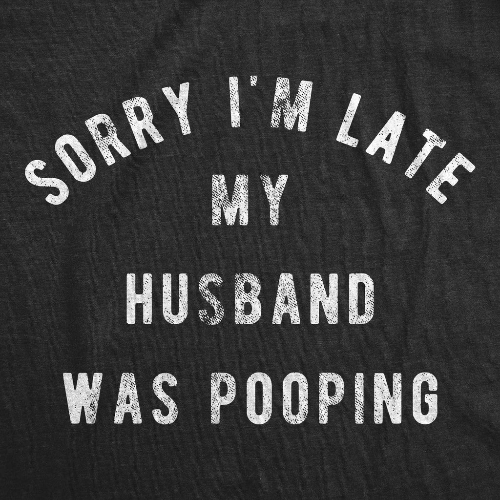 Sorry I'm Late My Husband Was Pooping Women's T Shirt