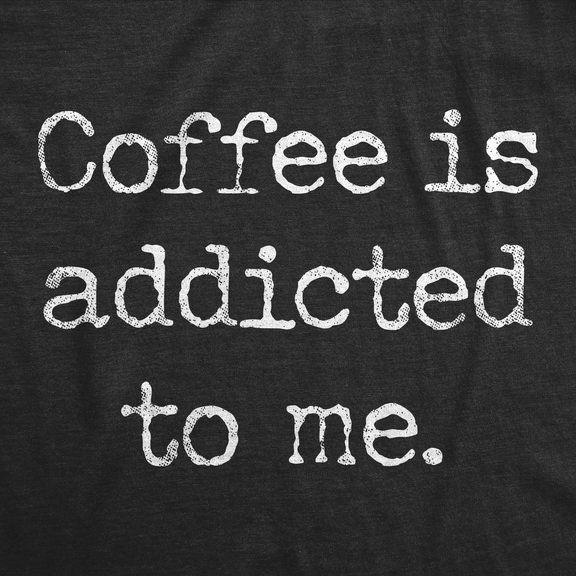 Coffee Is Addicted To Me Women's T Shirt