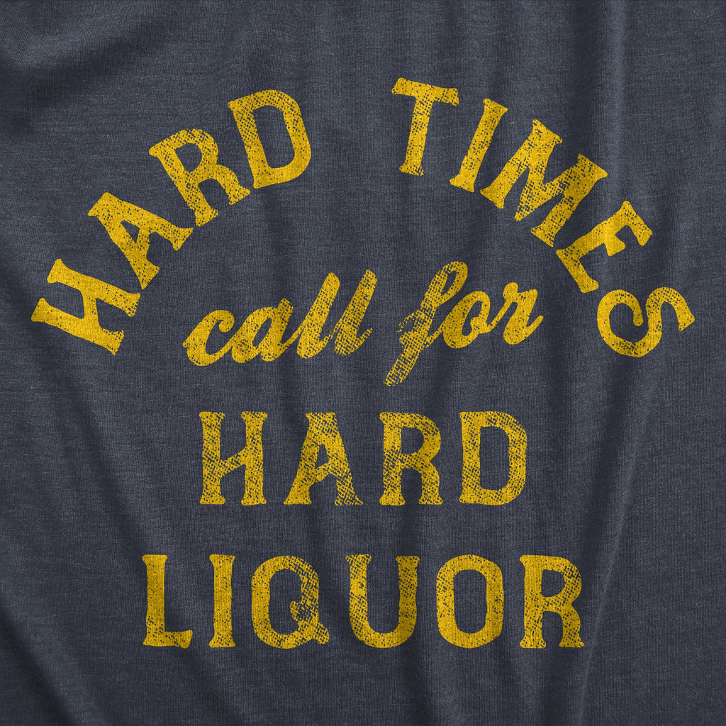 Hard Times Call For Hard Liquor Women's T Shirt