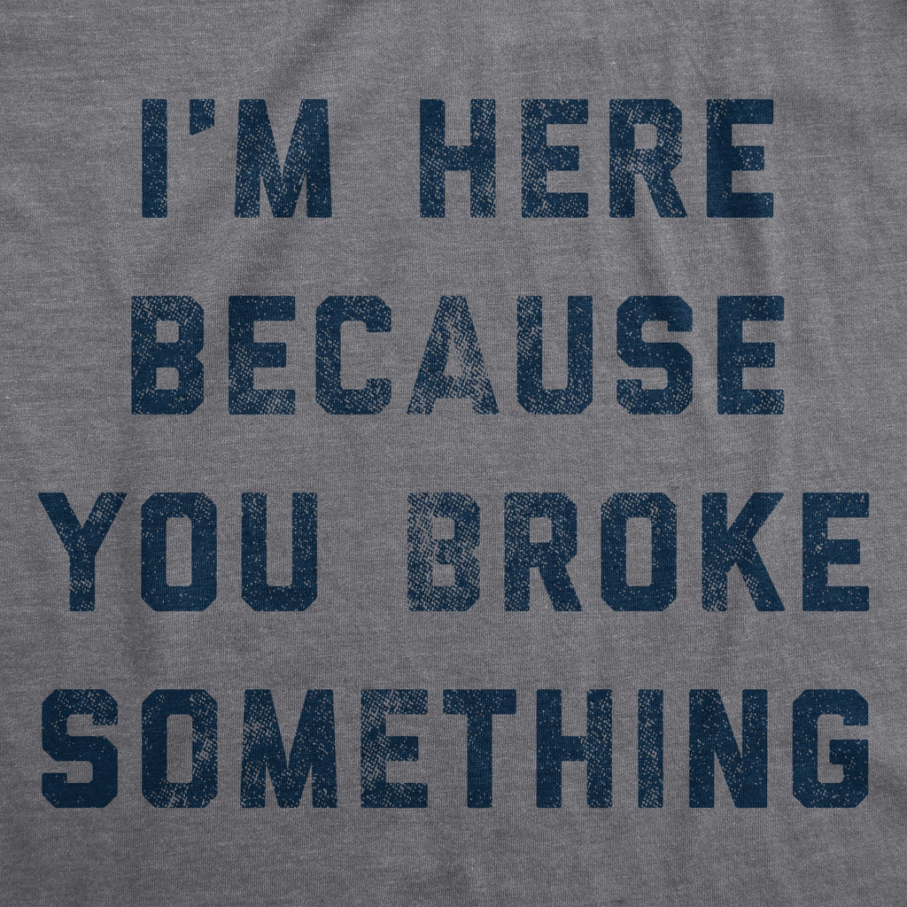 I'm Here Because You Broke Something Men's T Shirt