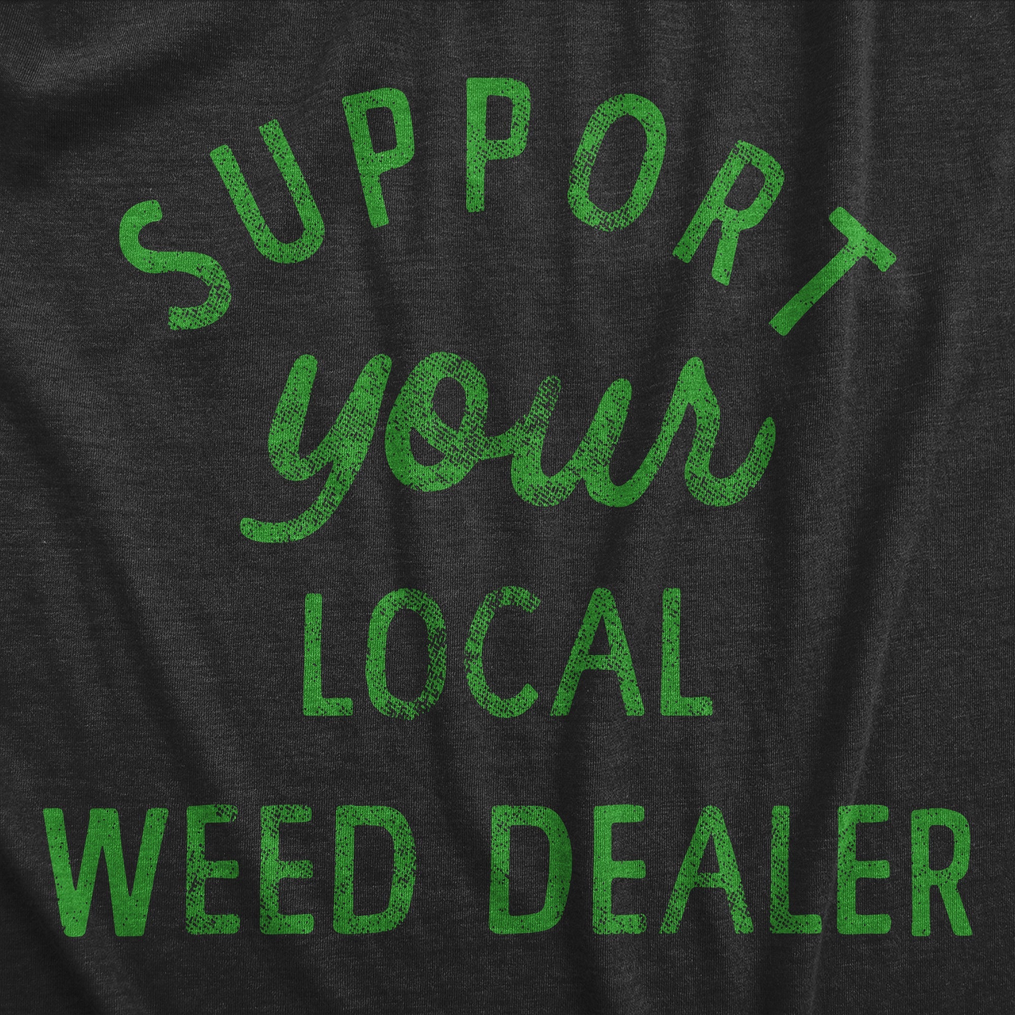Support Your Local Weed Dealer Women's T Shirt