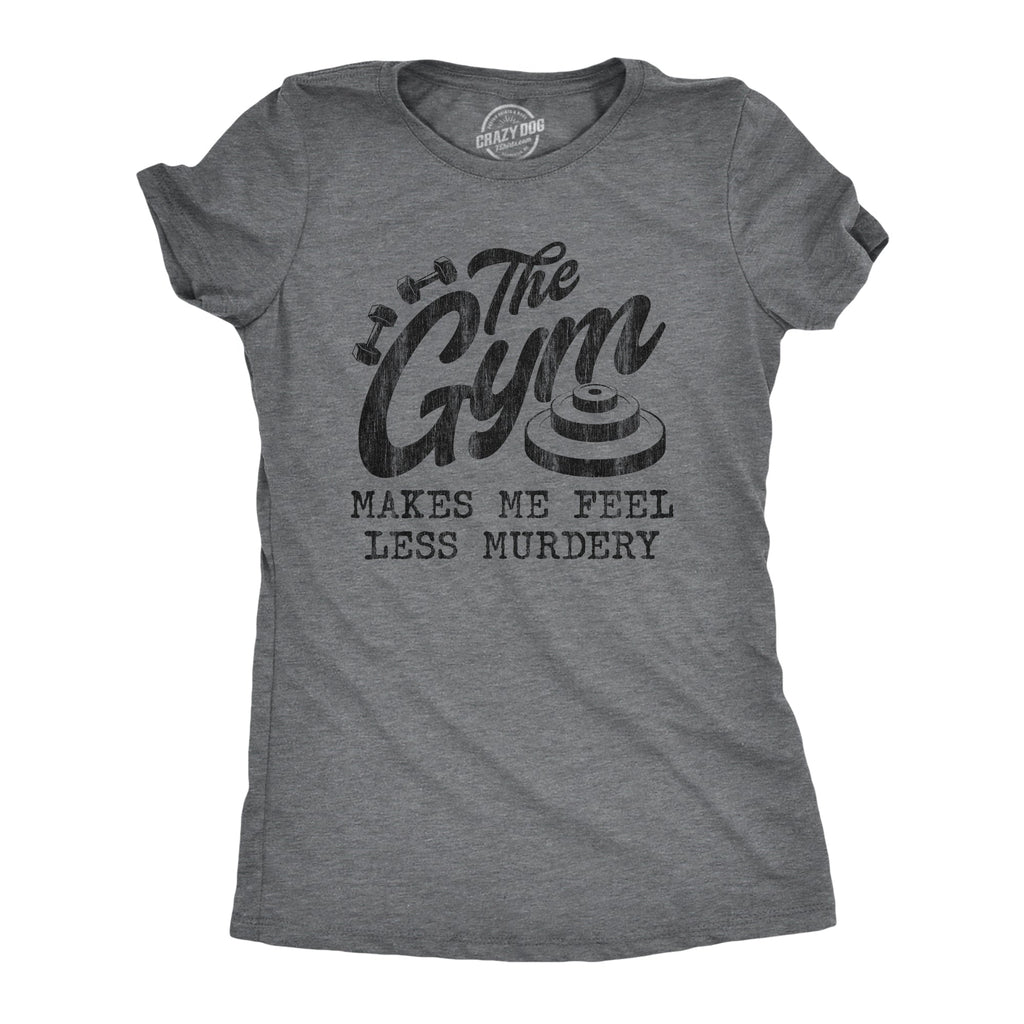 The Gym Makes Me Feel Less Murdery Women's T Shirt