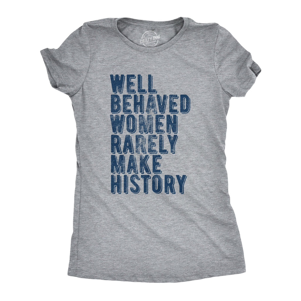 Well Behaved Women Rarely Make History Women's T Shirt