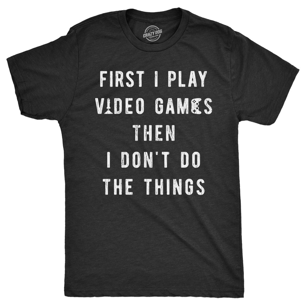 Mens First I Play Video Games Then I Dont Do The Things T Shirt Funny Lazy Gamer Tee for Guys