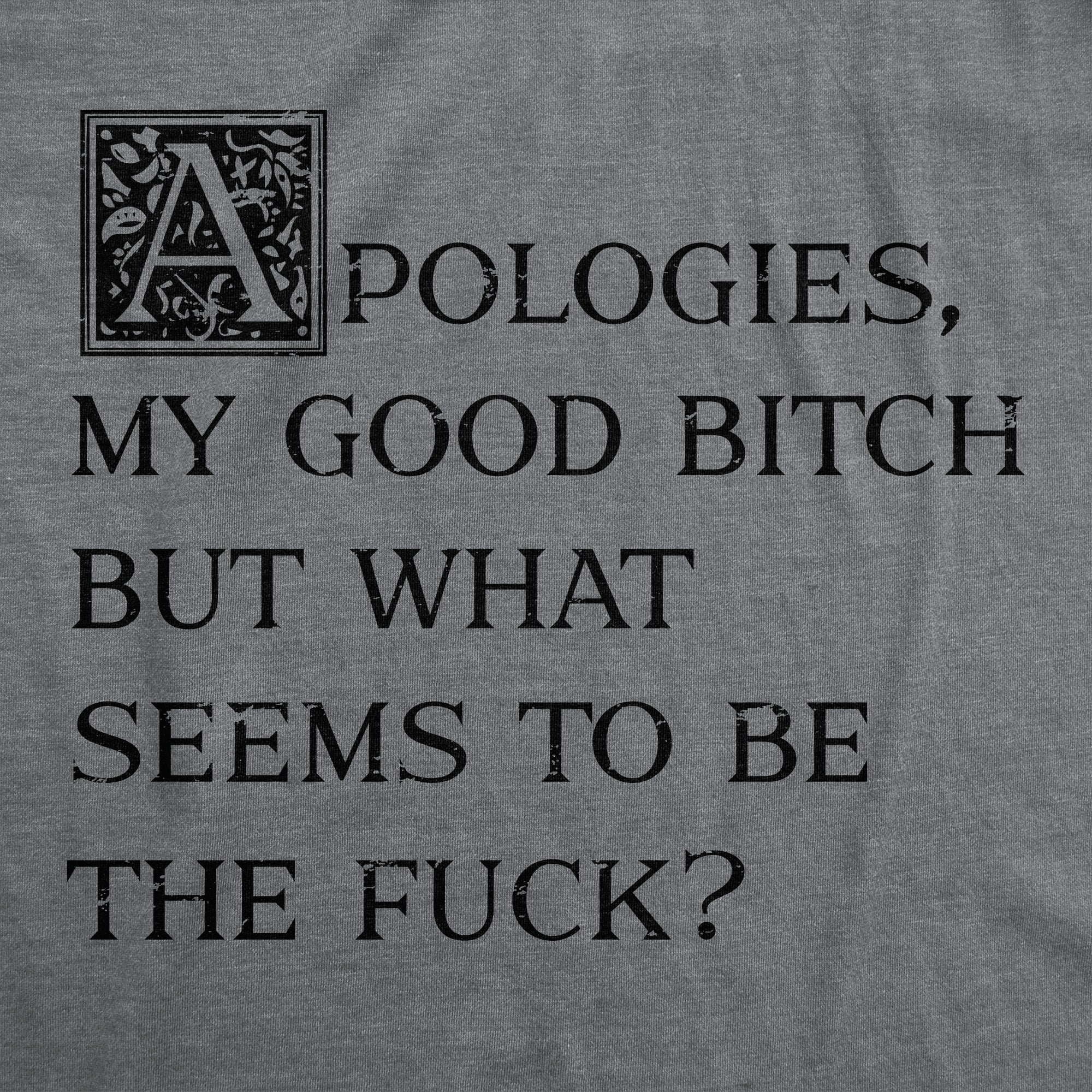 Apologies My Good Bitch But What Seems To Be The Fuck Men's T Shirt
