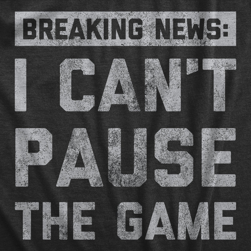 Mens Breaking News I Cant Pause The Game T Shirt Funny Online Video Games Tee for Guys