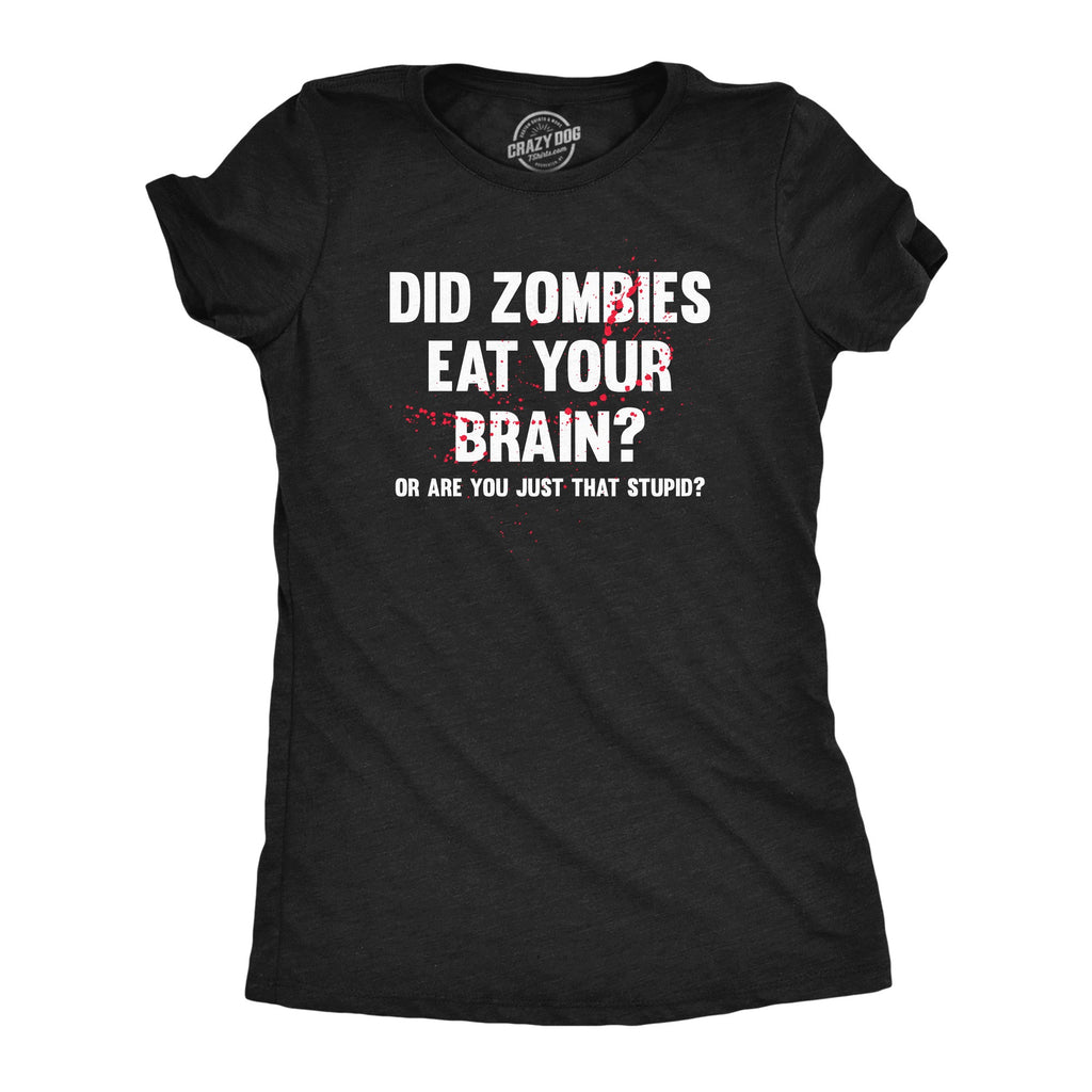Did Zombies Eat Your Brain Or Are You Just That Stupid Women's T Shirt
