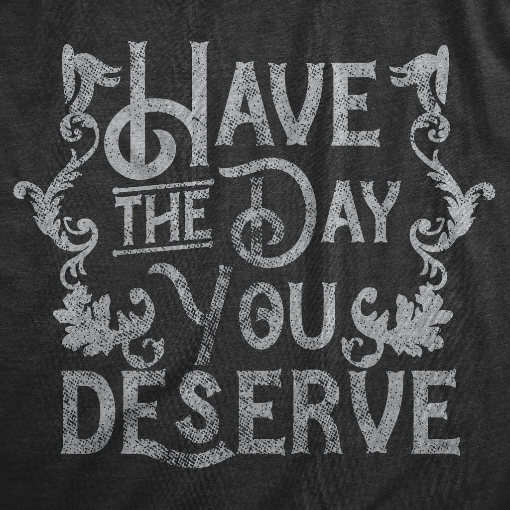 Have The Day You Deserve Women's T Shirt