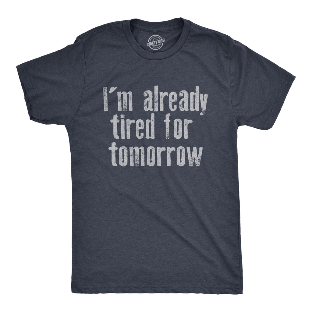 Im Already Tired For Tomorrow Men's T Shirt
