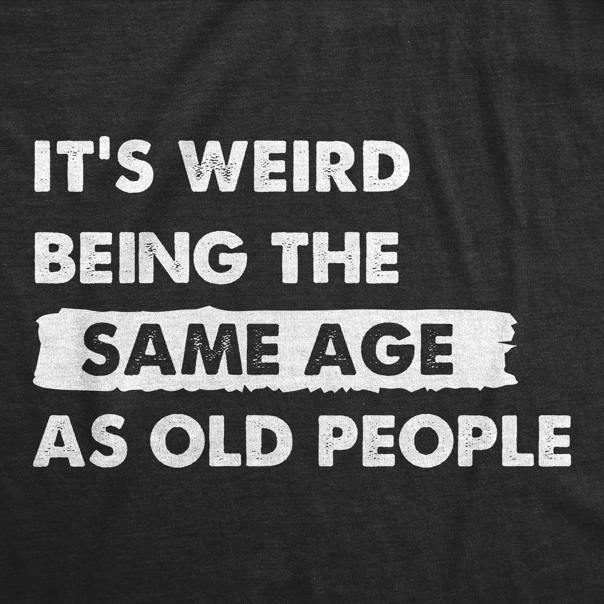 Its Weird Being The Same Age As Old People Women's T Shirt