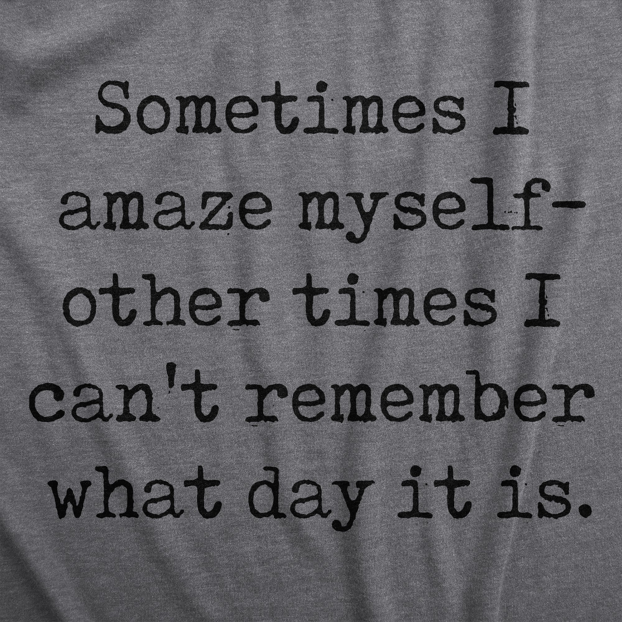 Sometimes I Amaze Myself Other Times I Cant Remember What Day It Is Men's T Shirt