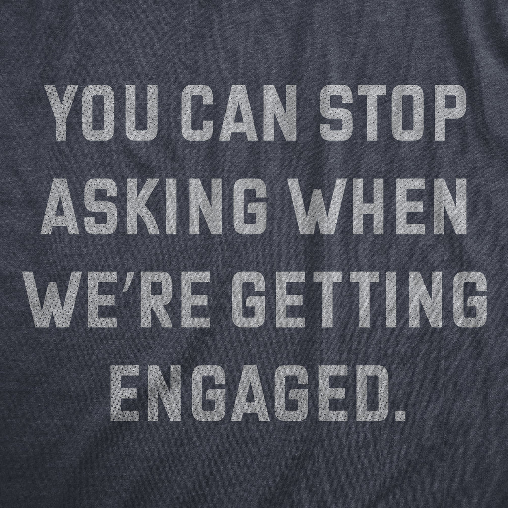 You Can Stop Asking When Were Getting Engaged Men's T Shirt