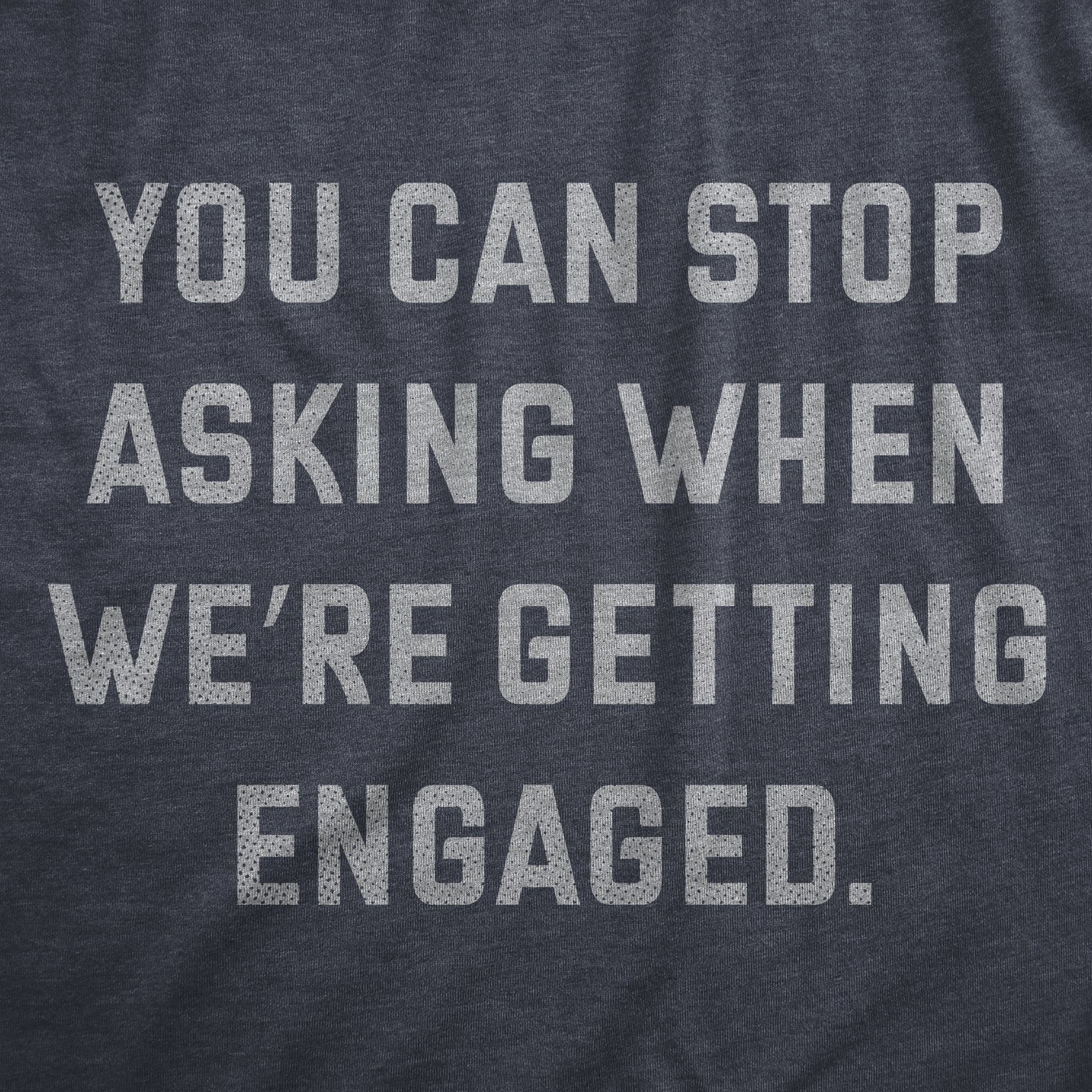 You Can Stop Asking When Were Getting Engaged Men's T Shirt