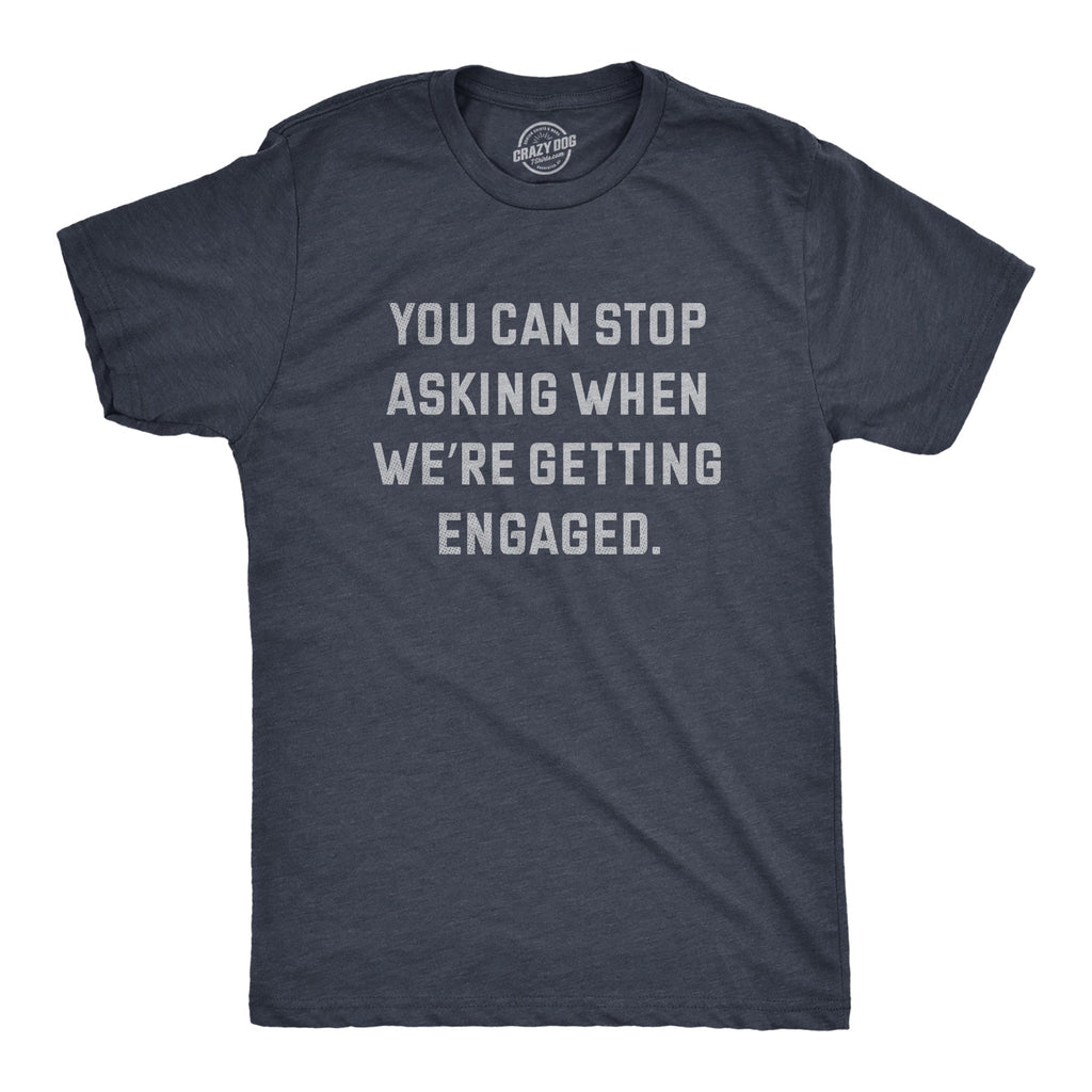 You Can Stop Asking When Were Getting Engaged Men's T Shirt