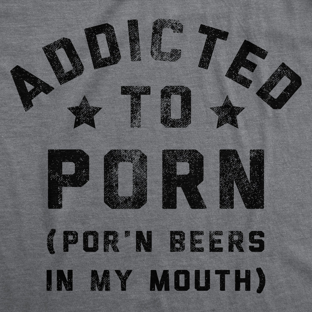 Addicted To Porn Beers In My Mouth Men's T Shirt