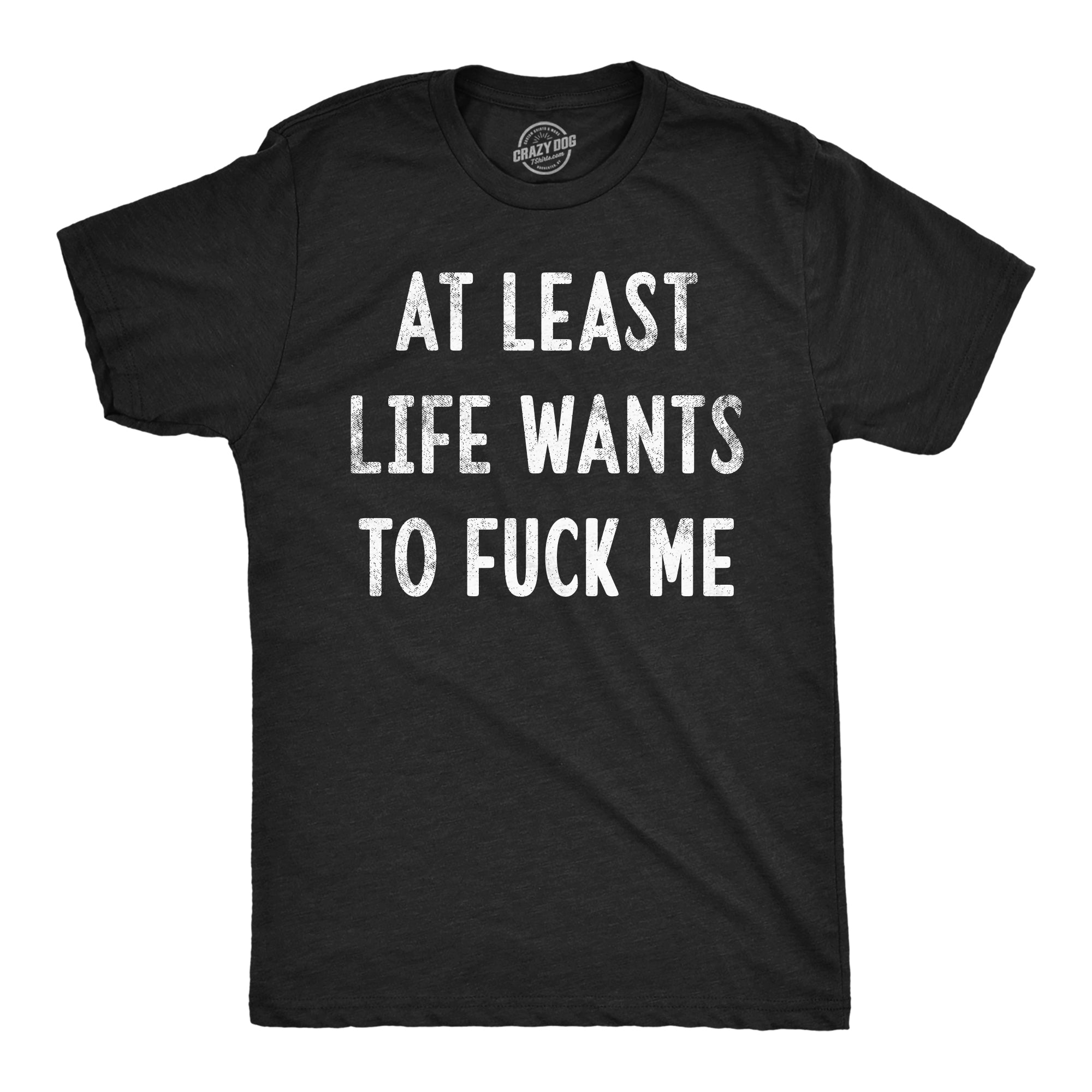 At Least Life Wants To Fuck Me Men's T Shirt
