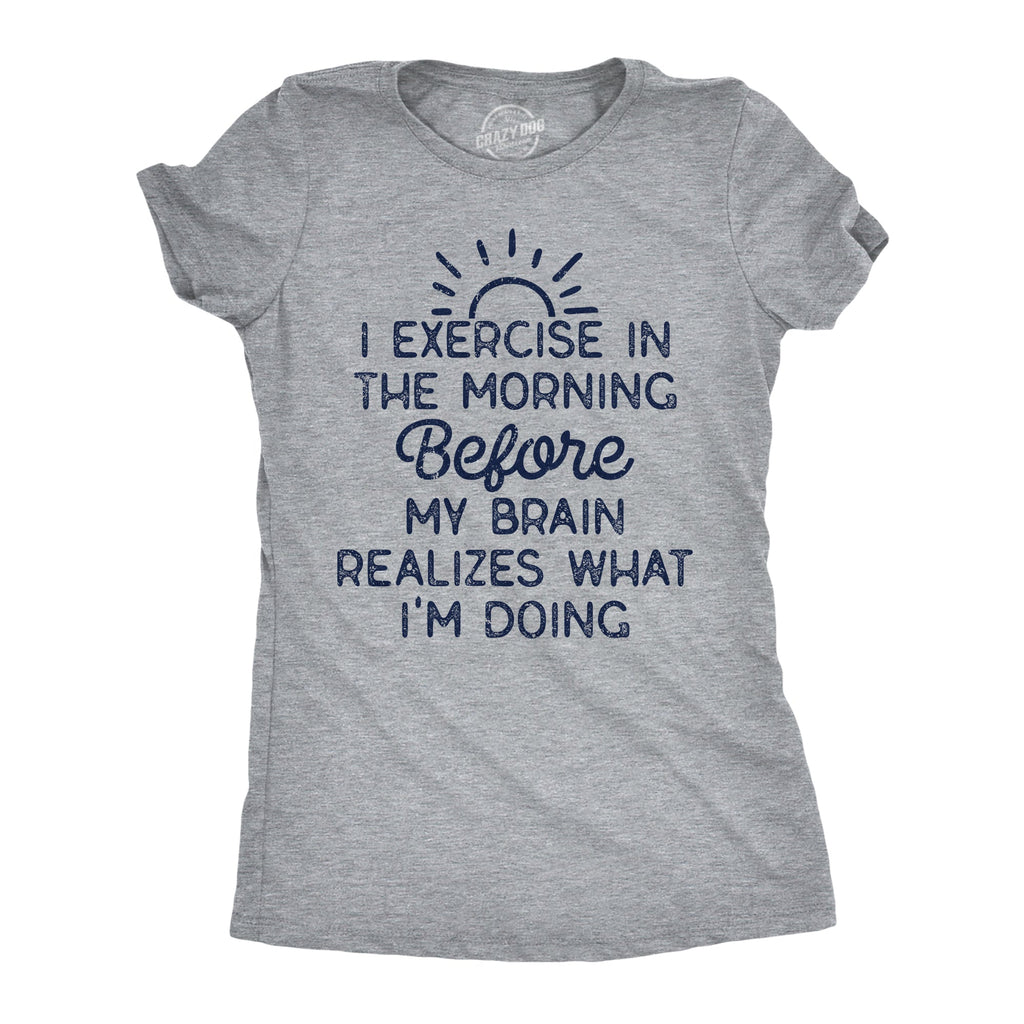 I Exercise In The Morning Before My Brain Realizes What Im Doing Women's T Shirt