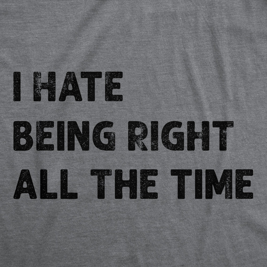 I Hate Being Right All The Time Men's T Shirt