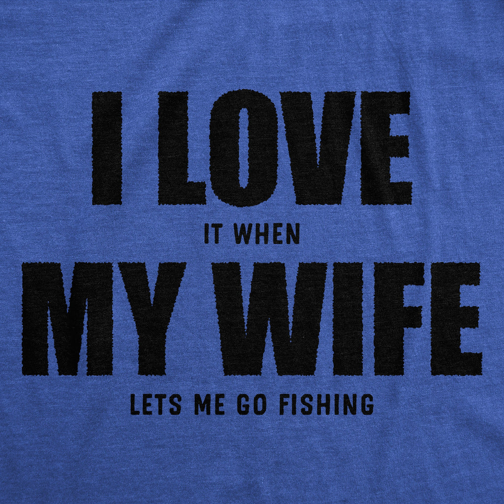 I Love It When My Wife Lets Me Go Fishing Men's T Shirt