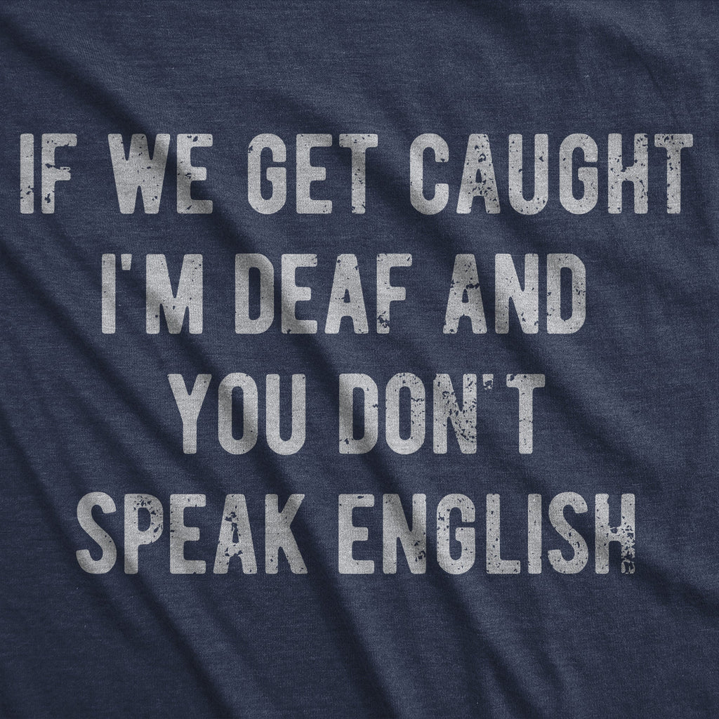 If We Get Caught Im Deaf And You Dont Speak English Men's T Shirt