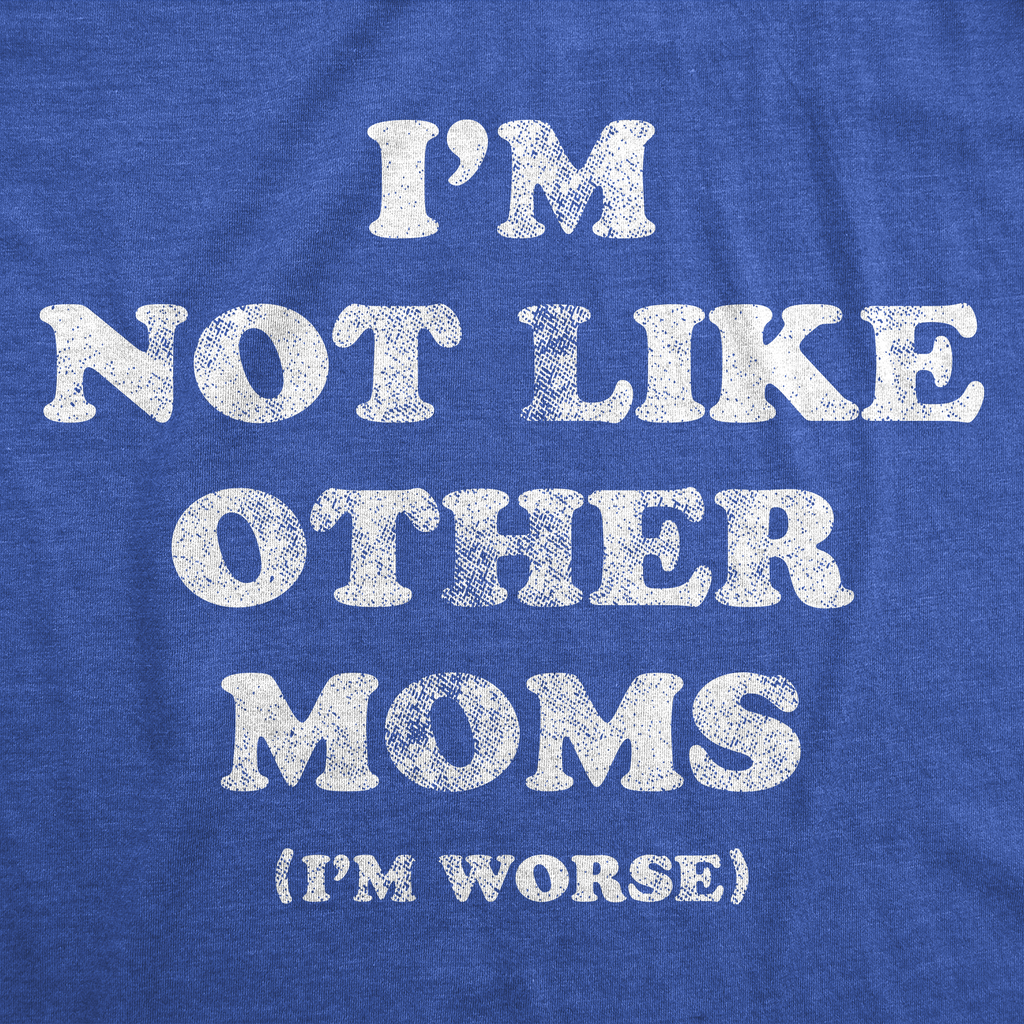 Im Not Like Other Moms Im Worse Women's T Shirt