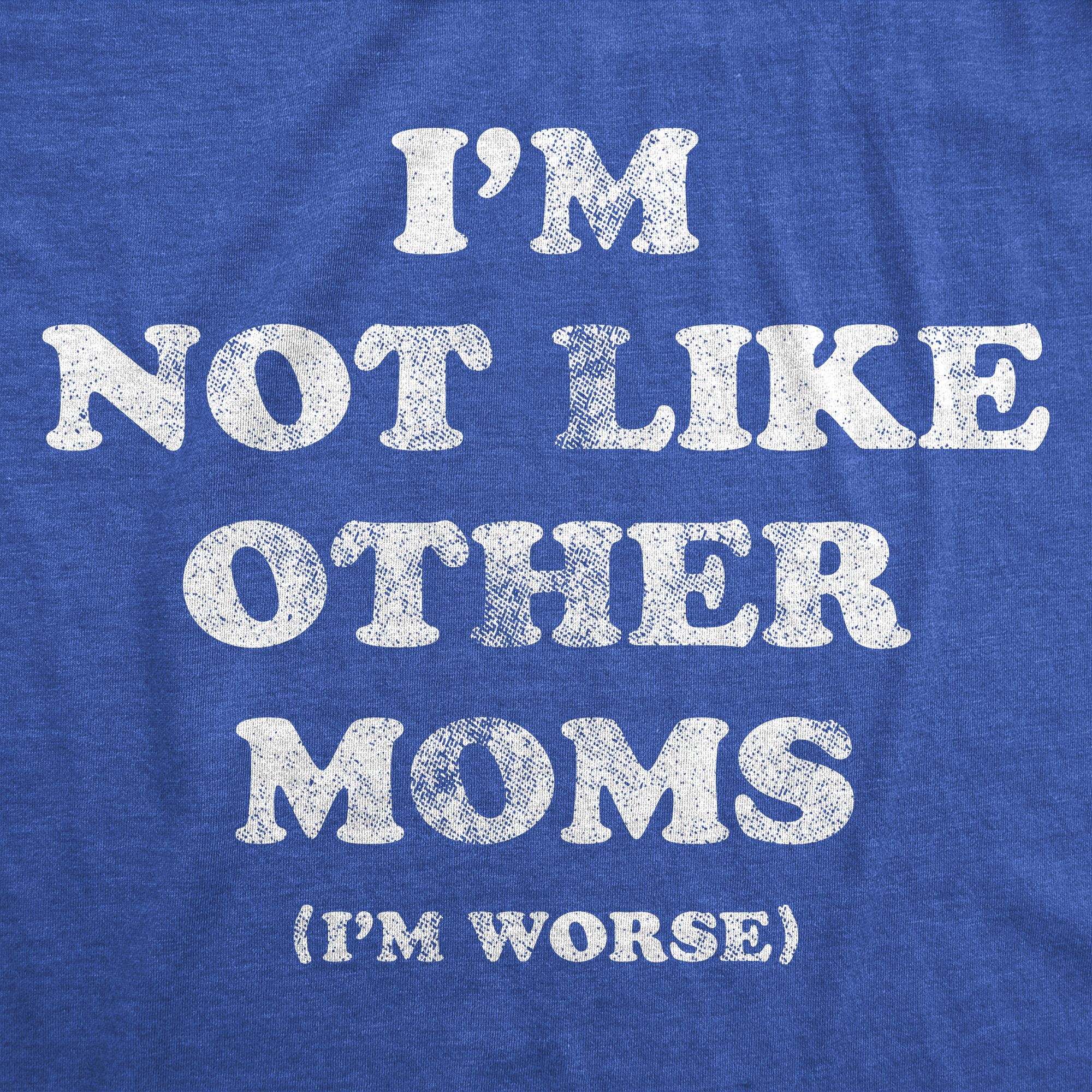 Im Not Like Other Moms Im Worse Women's T Shirt