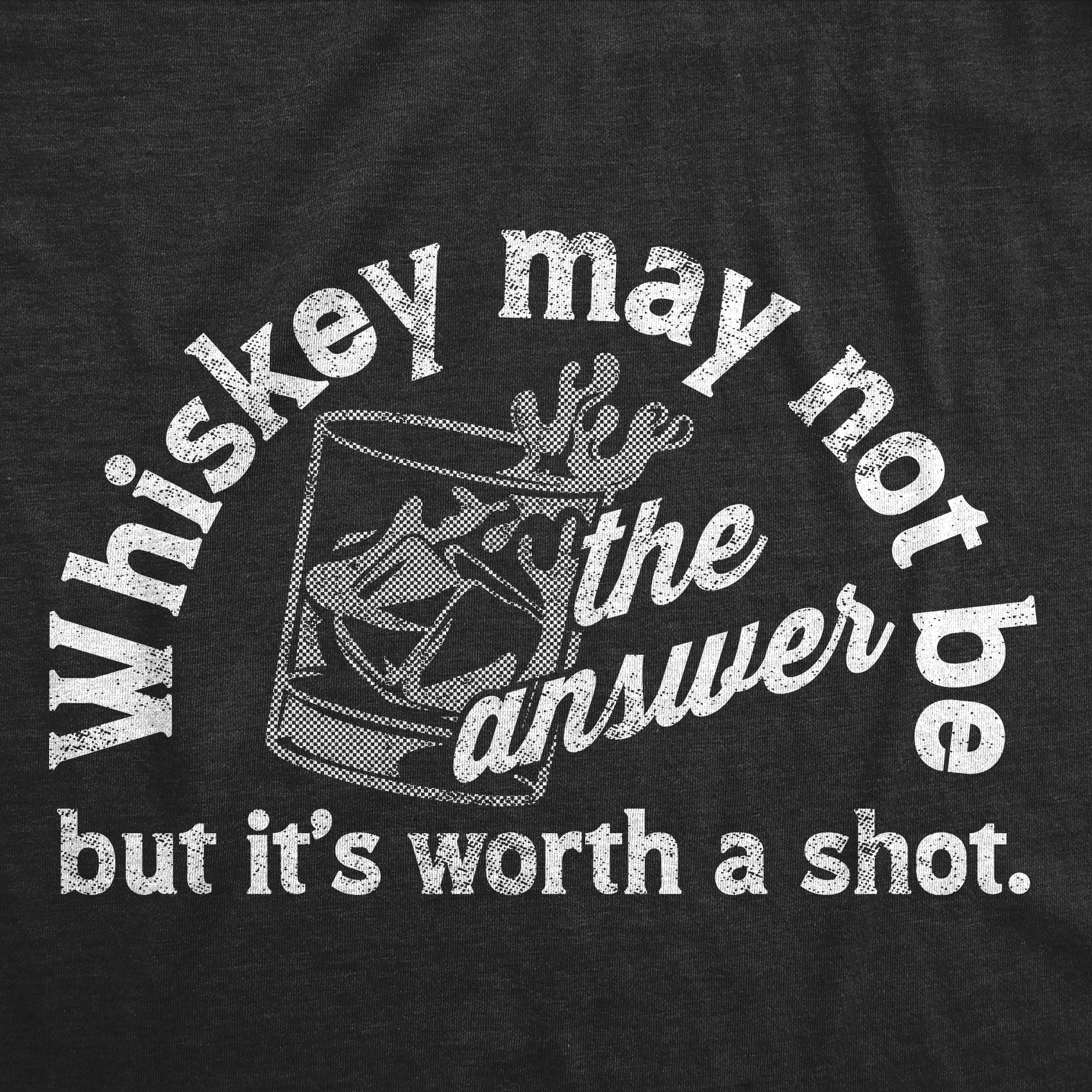Whiskey May Not Be The Answer But Its Worth A Shot Men's T Shirt
