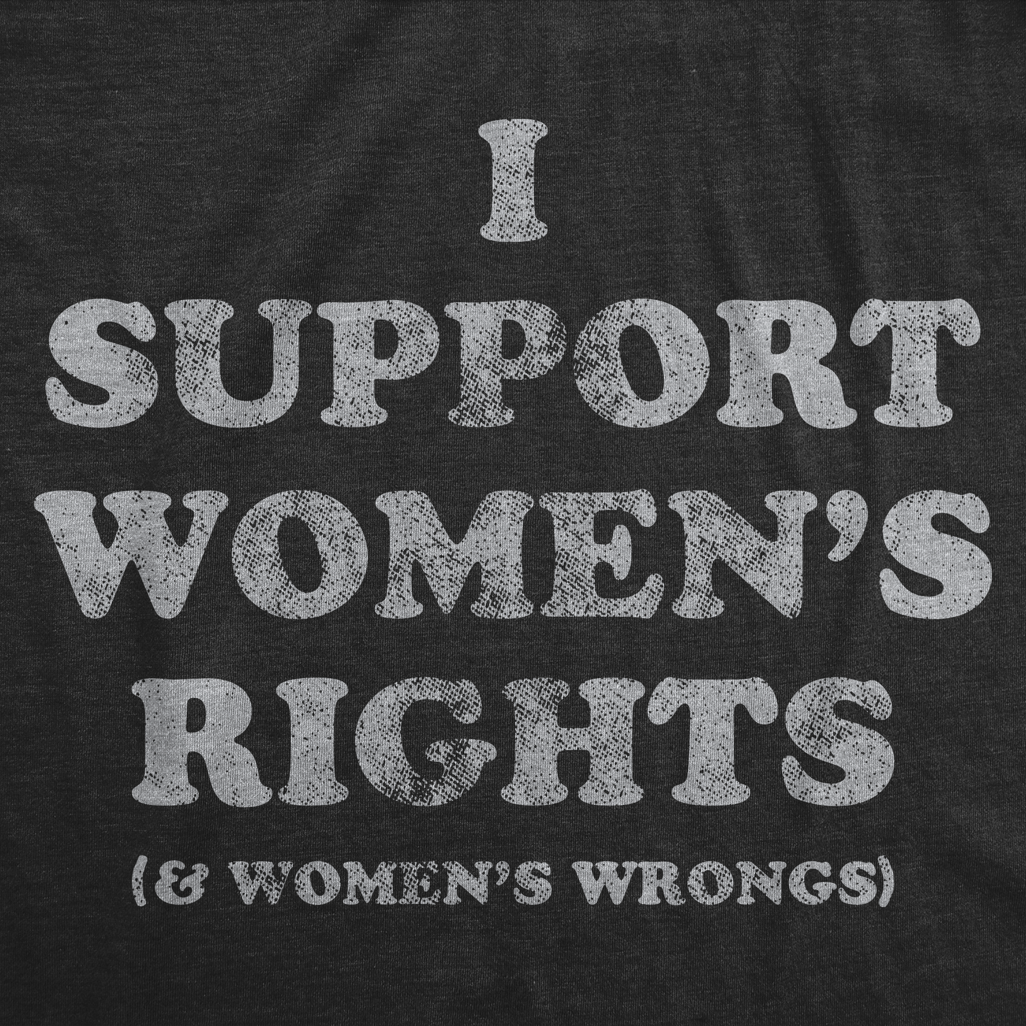 I Support Womens Rights and Womens Wrongs Women's T Shirt
