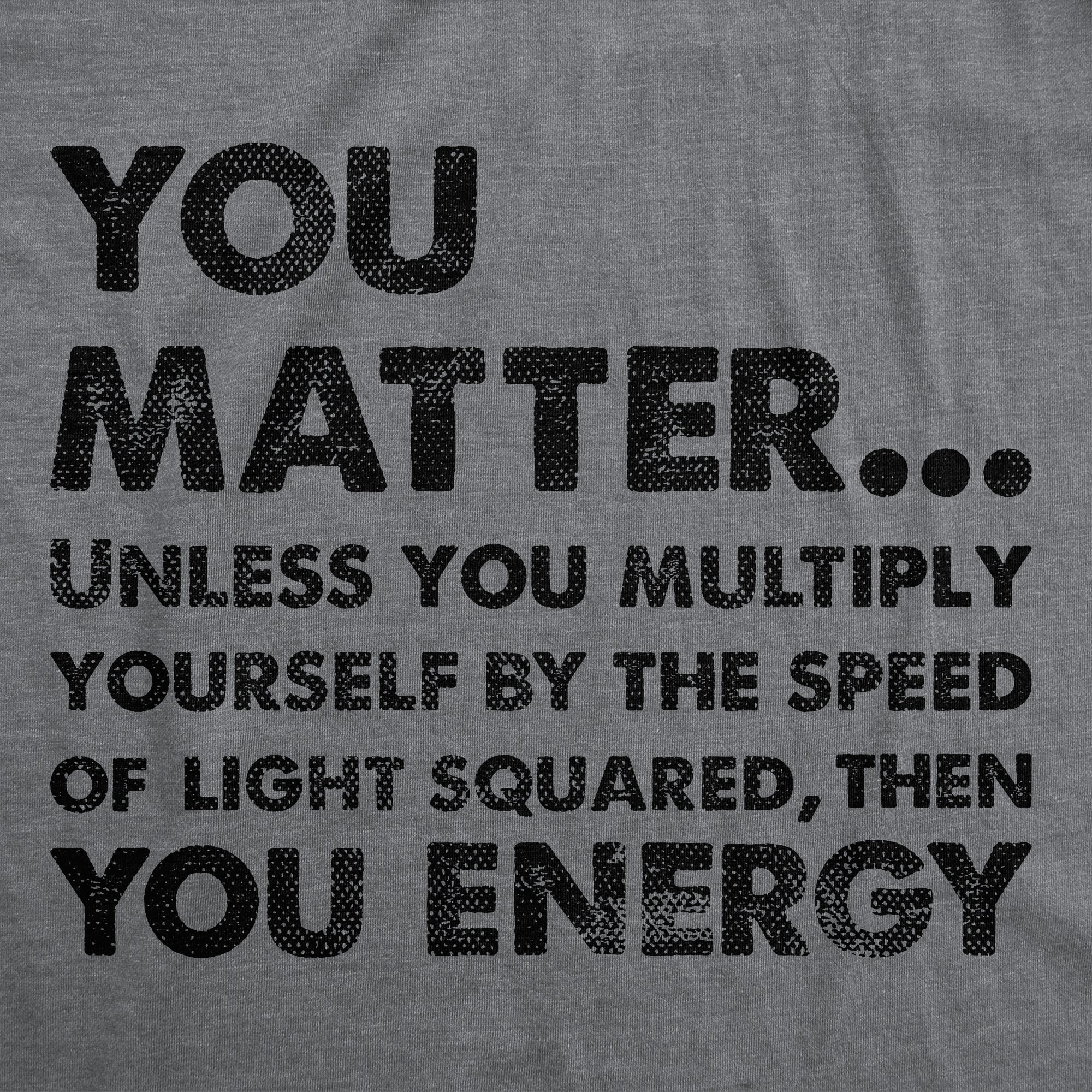 You Matter Unless You Multiply Yourself By The Speed Of Light Squared Then You Energy Men's T Shirt