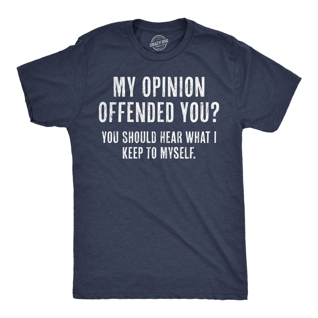 My Opinion Offended You? You Should Hear What I Keep To Myself Men's T Shirt