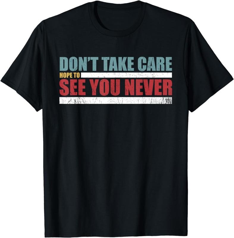 [100% Cotton]Funny Don't take care, hope to see you never! Unisex T-Shirt Hoodie, Sweatshirt | TeeBloomCo.com
