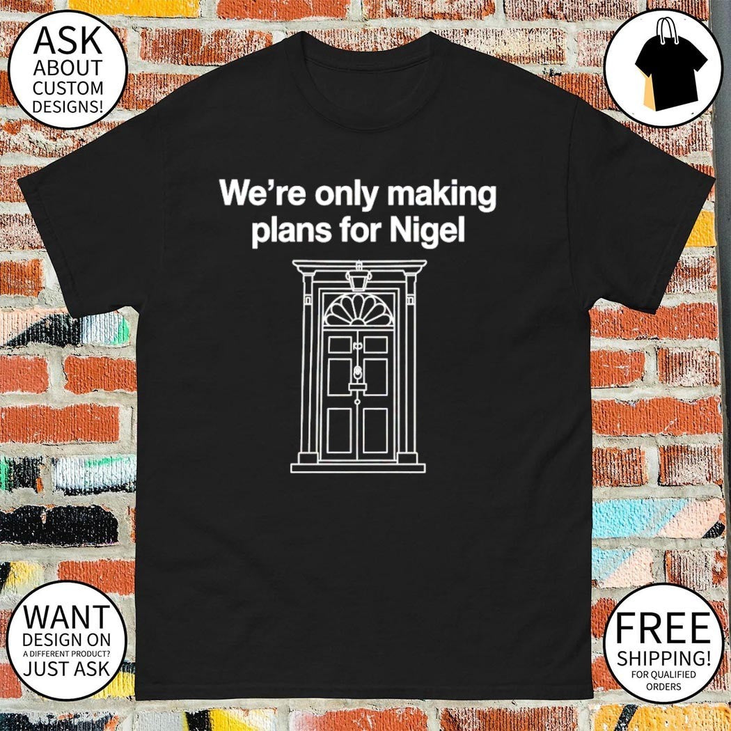 We’re only making plans for Nigel shirt
