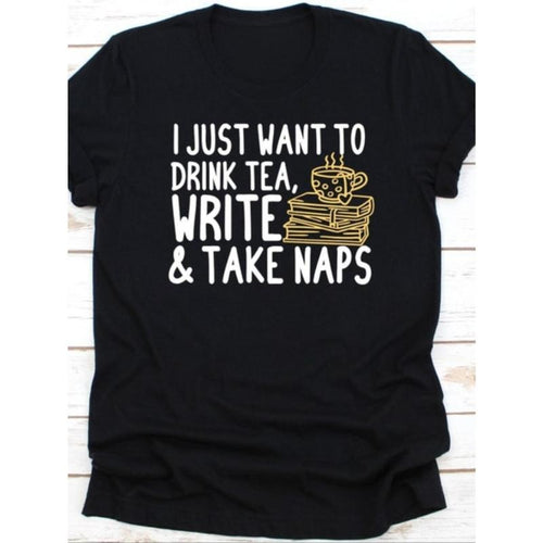 1pc I Just Want To Drink Tea Write And Take Naps Shirt, Gift For Writers, Tea Lovers, Tea Drinker, Book Author, Novelist...