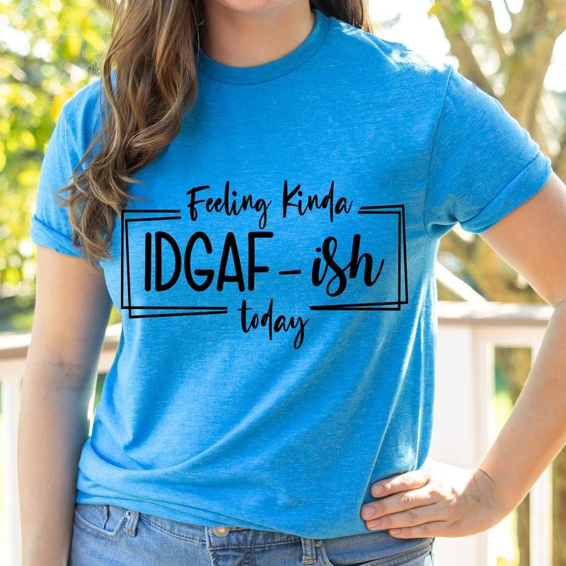 #261 - Feeling Kinda IDGAF-ish Today Shirt - Print Unisex Crew neck Tee T-shirt Hoodie, Sweatshirt | TeeBloomCo.com
