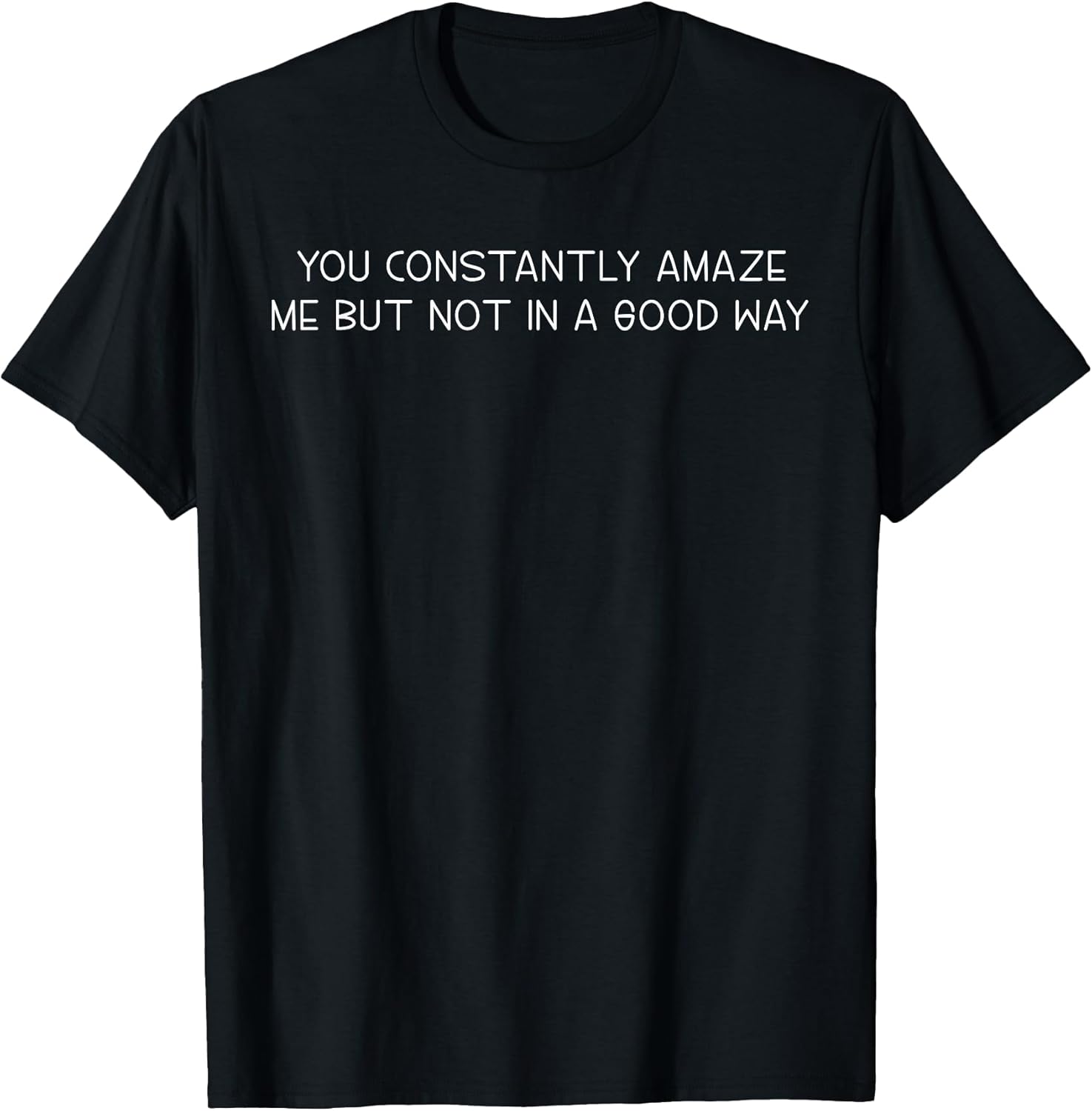 You Constantly Amaze Me But Not In A Good Way