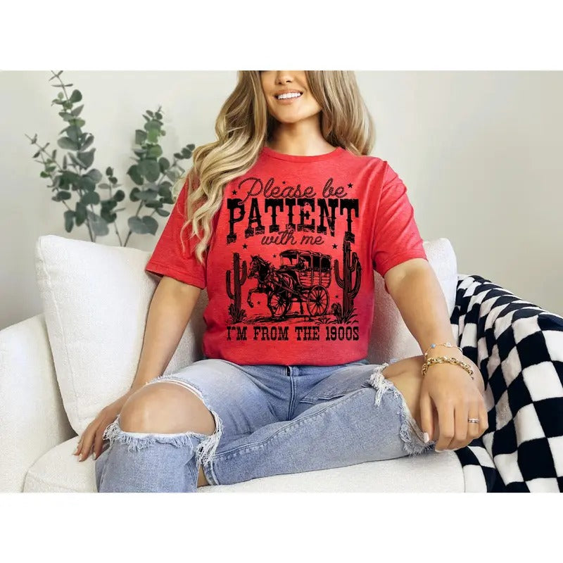 #710 - Please be Patient with Me I'm From the 1900's Trendy western Vintage Shirt Design, Cute rodeo t-shirt Tribal...