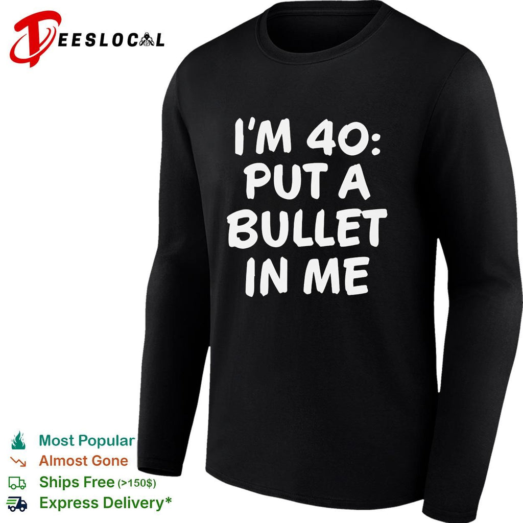 I’m 40 put a bullet in me funny birthday shirt