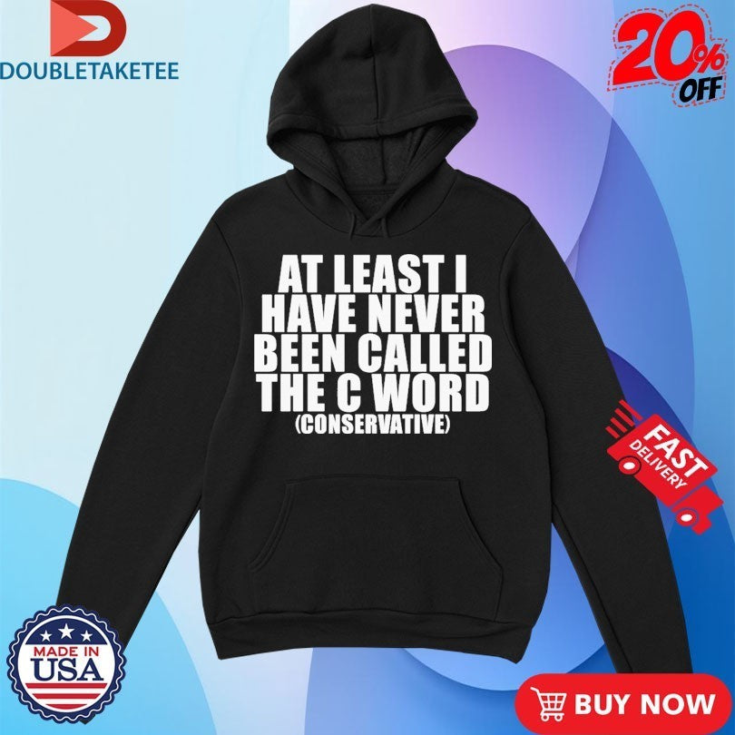 At Least I Have Never Been Called The C Word Conservative Shirts