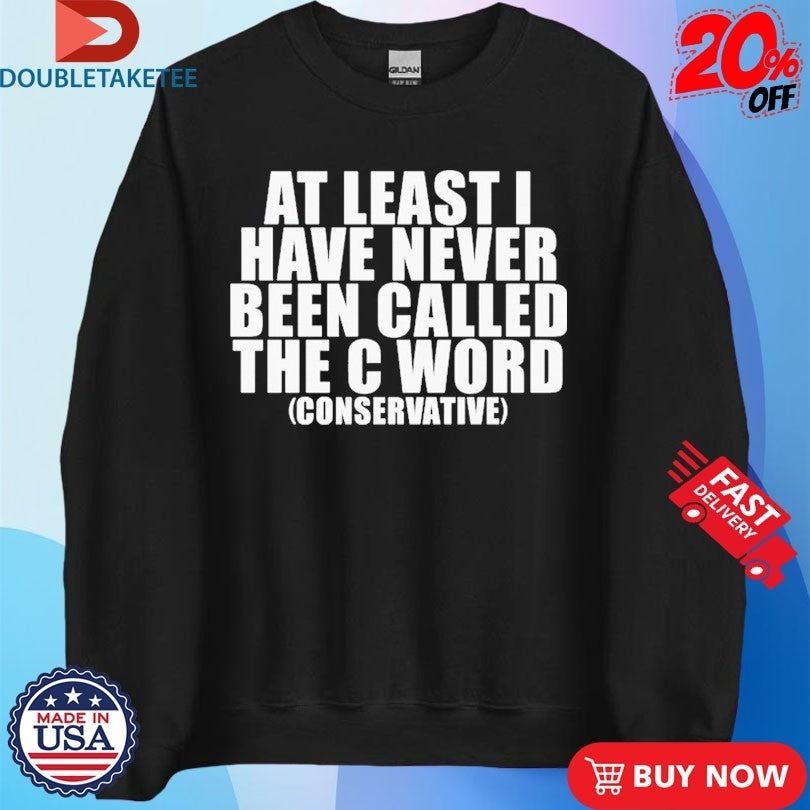 At Least I Have Never Been Called The C Word Conservative Shirts
