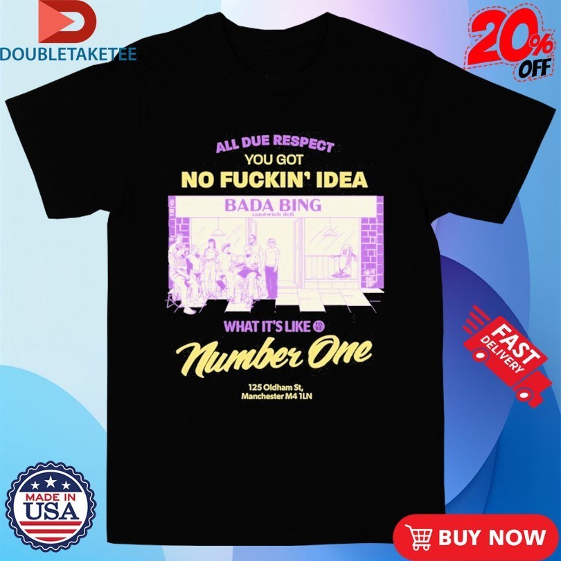 Bada Bing All Due Respect You Got No Fucking Idea Bada Bing What’s It’s Like Number One 125 Oldtham 5st Manchester Shirts