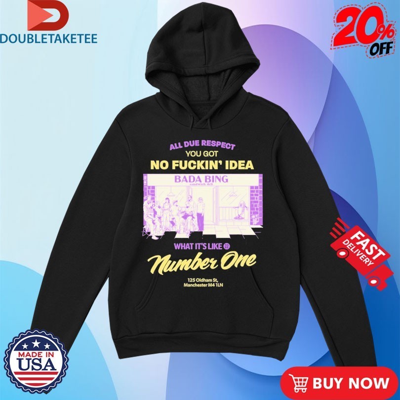 Bada Bing All Due Respect You Got No Fucking Idea Bada Bing What’s It’s Like Number One 125 Oldtham 5st Manchester Shirts