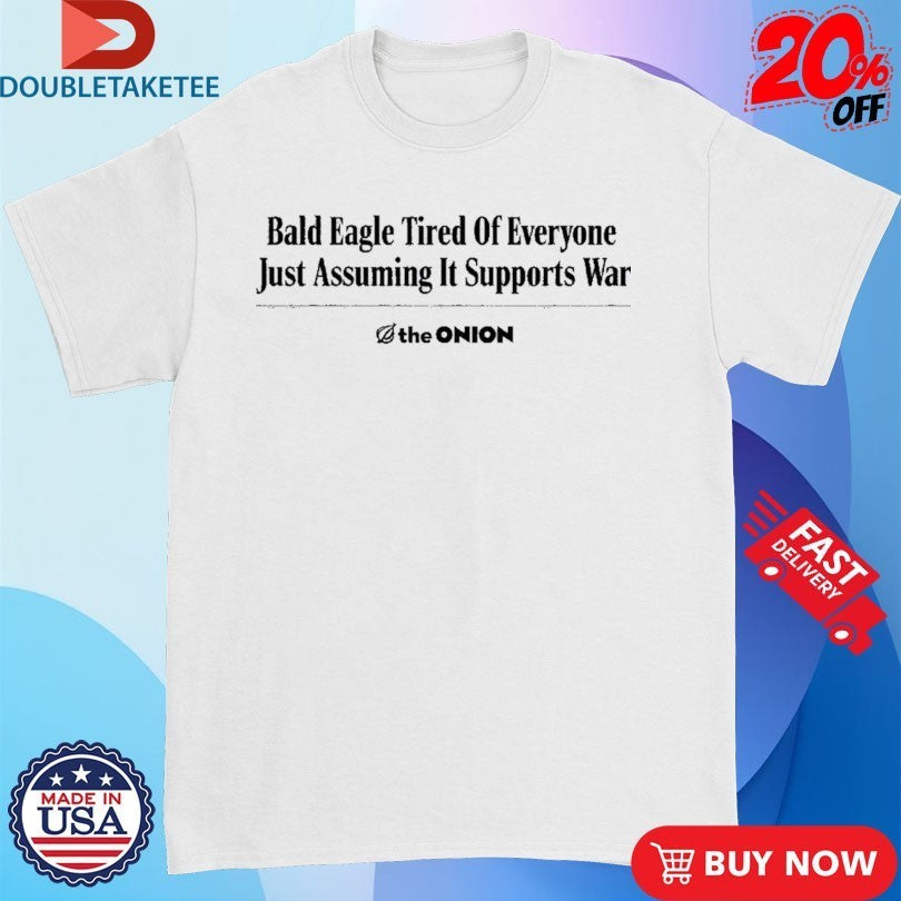 Bald Eagle Tired Of Everyone Just Assuming It Supports War The Onion Headline Shirts