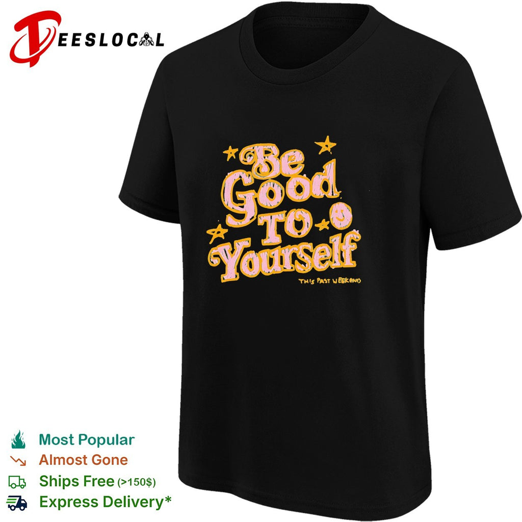 Be good to yourself This Past Weekend positive quote shirt