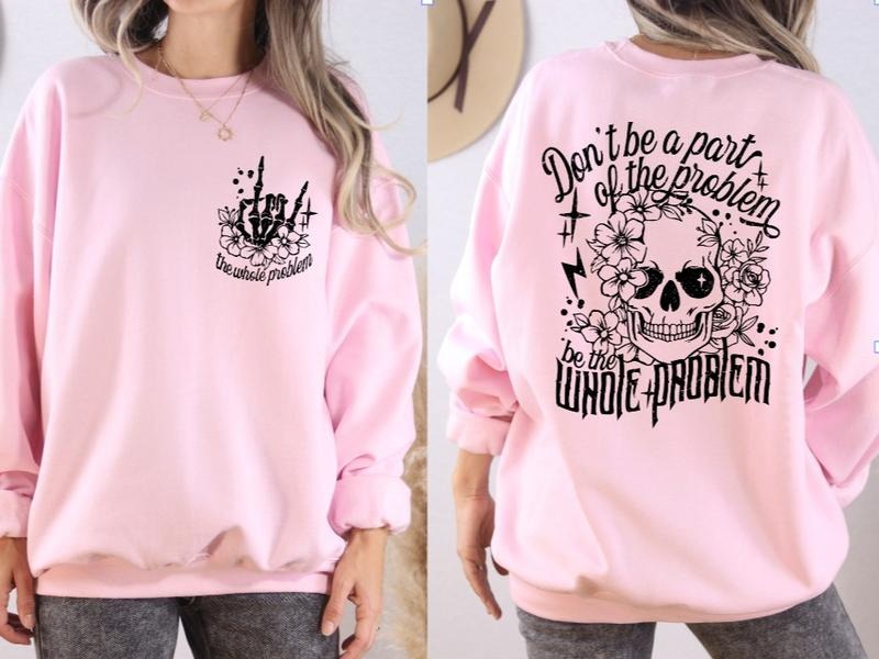 Be the Whole Problem Sweatshirt T-Shirts, Hoodie | TeeBloomCo.com